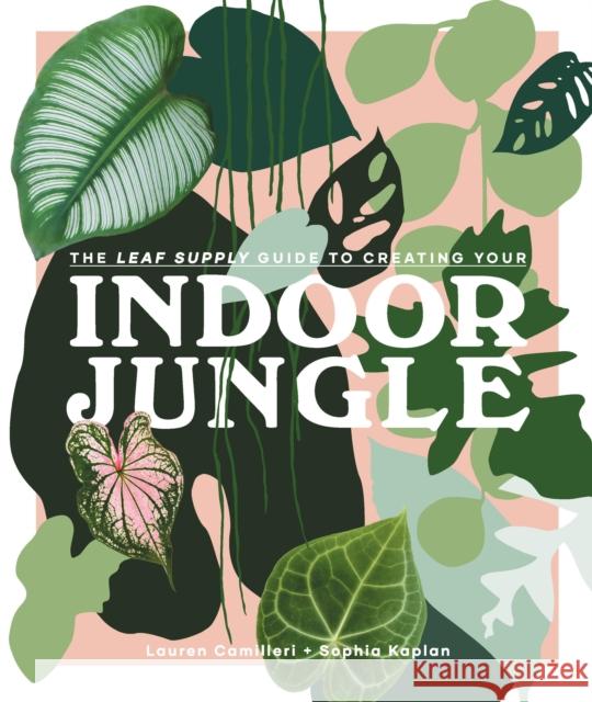 The Leaf Supply Guide to Creating Your Indoor Jungle Lauren Camilleri Sophia Kaplan 9781925811254 Smith Street Books