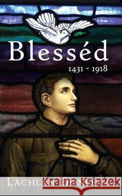 Blesséd 1431-1918: A novel of the Great War Lachlan Donehue 9781925814385