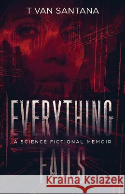 Everything Fails: A Science Fictional Memoir T Van Santana 9781925819670 Tablo Pty Ltd