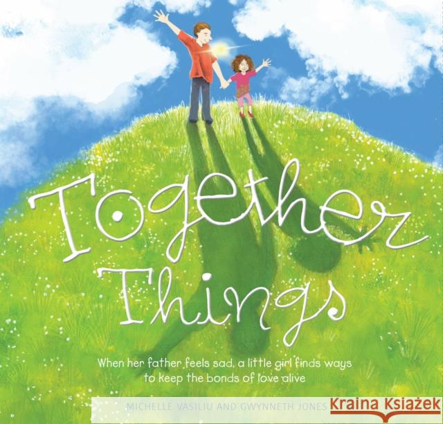 Together Things: When her father feels sad, a little girl finds ways to keep the bonds of love alive Gwynneth Jones 9781925820294