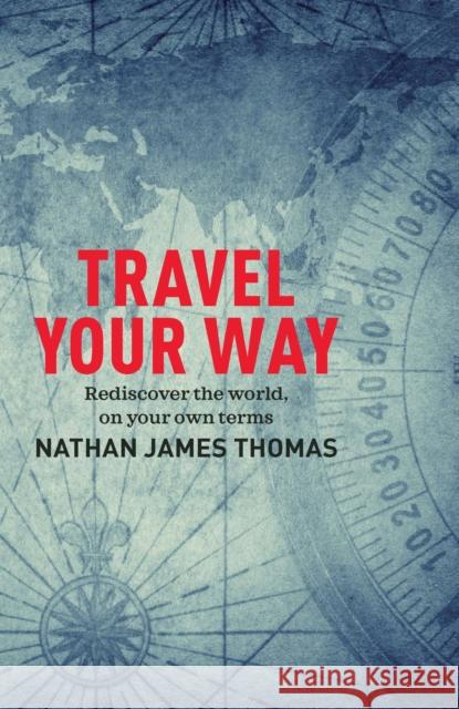 Travel Your Way: Rediscover the world, on your own terms Nathan James Thomas 9781925820584 Exisle Pub