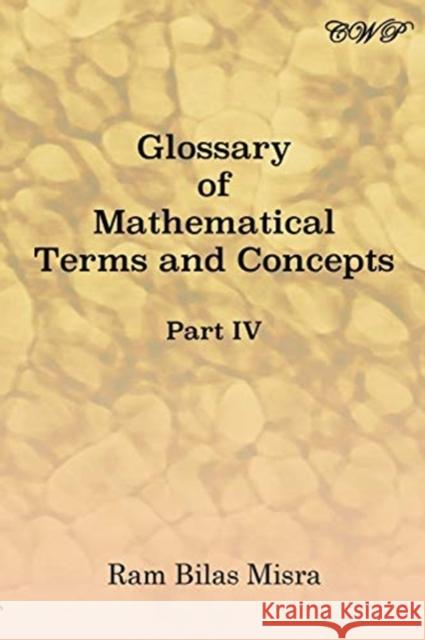 Glossary of Mathematical Terms and Concepts (Part IV) Ram Bilas Misra 9781925823745 Central West Publishing