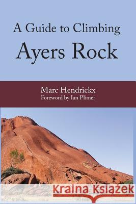 A Guide to Climbing Ayers Rock Marc Hendrickx, Ian Plimer 9781925826098