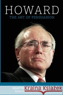 Howard: The Art of Persuasion, Selected Speeches 1995-2016 John Howard, David Furse-Roberts 9781925826173 Connor Court Publishing Pty Ltd
