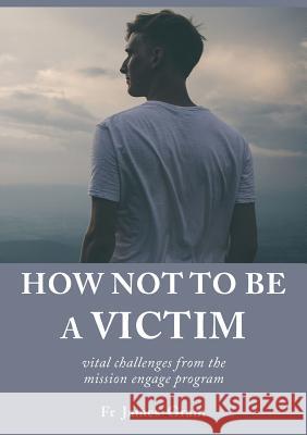 How Not to be a Victim: vital challenges from the mission engage program James Grant 9781925826241 Connor Court Publishing Pty Ltd