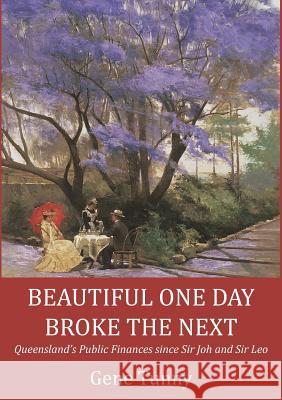 Beautiful One Day, Broke the Next: Queensland's Public Finances Since Sir Joh and Sir Leo Gene Tunny 9781925826258 Connor Court Publishing Pty Ltd