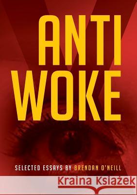 Anti - Woke: Selected Essays by Brendan O'Neill Brendan O'Neill 9781925826265