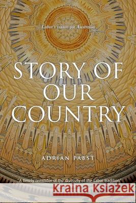 Story of Our Country: Labor's vision for Australia Adrian Pabst (University of Nottingham) 9781925826593