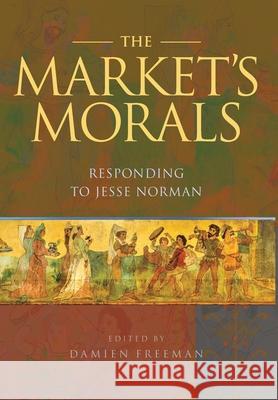 The Market's Morals: Responding to Jesse Norman Jesse Norman, Damien Freeman 9781925826760 Connor Court Publishing Pty Ltd