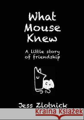 What Mouse Knew: A little story of friendship Zlotnick, Jess 9781925842036 Karen MC Dermott