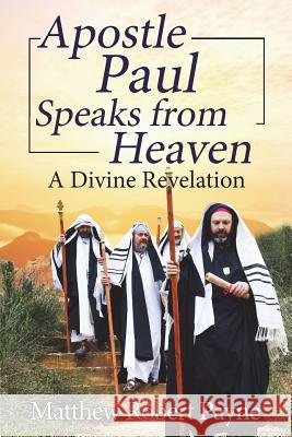 Apostle Paul Speaks from Heaven: A Divine Revelation Matthew Robert Payne 9781925845006