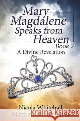 Mary Magdalene Speaks from Heaven Book 2: A Divine Revelation Matthew Robert Payne 9781925845013