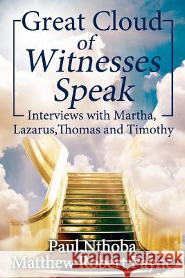 Great Cloud of Witnesses Speak: Interviews with Martha, Lazarus, Thomas, and Timothy Paul Nthoba Matthew Robert Payne 9781925845037 Christian Book Publishing USA