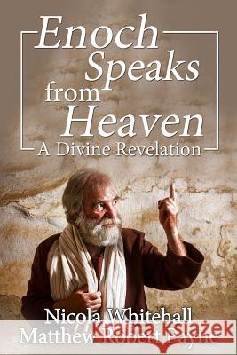 Enoch Speaks from Heaven: A Divine Revelation Nicola Whitehall Matthew Robert Payne 9781925845051 Christian Book Publishing USA