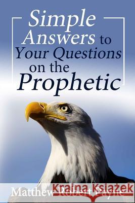 Simple Answers to Your Questions on the Prophetic Matthew Robert Payne 9781925845082