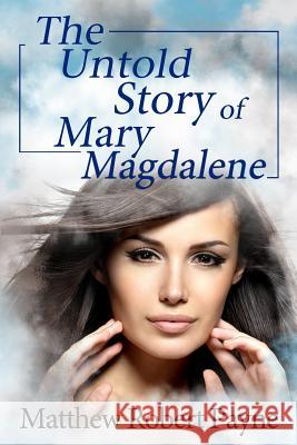 The Untold Story of Mary Magdalene Matthew Robert Payne 9781925845105