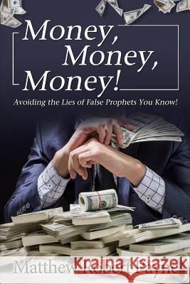 Money, Money, Money!: Avoiding the Lies of the False Prophets You Know! Matthew Robert Payne 9781925845136