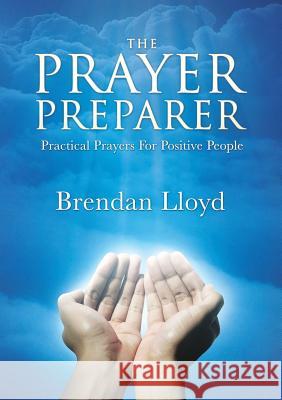 The Prayer Preparer: Practical Prayers For Positive People Brendan Lloyd 9781925846027 Vivid Publishing