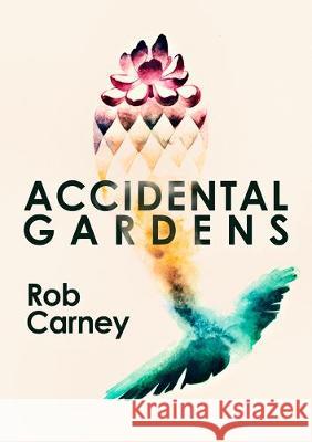 Accidental Gardens Rob Carney 9781925856293 Stormbird Press