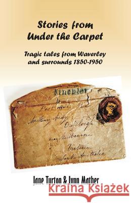Stories From Under The Carpet: Tragic Tales from Waverley and Surrounds 1850-1950 Jane Turton, Lynn Mather 9781925880694 Tablo Pty Ltd