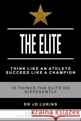 The Elite: Think Like an Athlete Succeed Like a Champion - 10 Things the Elite do Differently Joann Lukins 9781925884364 Dr Jo Lukins Pty Ltd