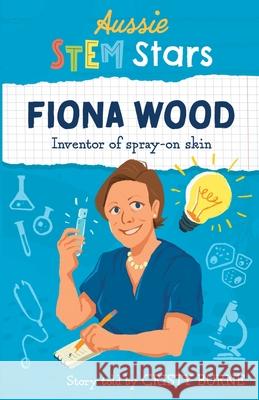 Aussie STEM Stars: Fiona Wood - Inventor of spray-on skin Cristy Burne 9781925893281