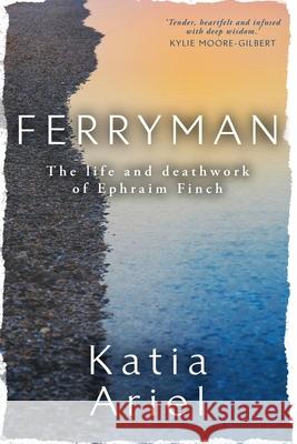 Ferryman: The life and deathwork of Ephraim Finch Katia Ariel 9781925893861 Wild Dingo Press