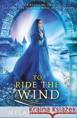 To Ride the Wind: A Retelling of East of the Sun, West of the Moon Melanie Cellier 9781925898903 Luminant Publications