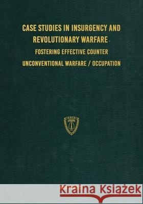 Case Studies in Insurgency and Revolutionary Warfare: Fostering Effective Counter Unconventional Warfare/Occupation Aris Project Conflict Researc C. Brown 9781925907513