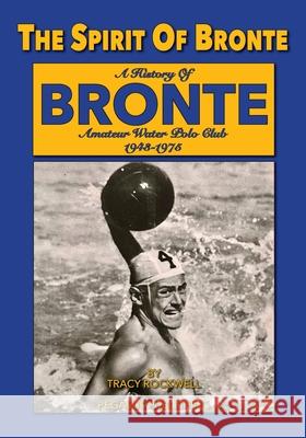 The Spirit Of Bronte: A History Of Bronte Amateur Water polo Club 1943-1975 Tracy Paul Rockwell 9781925909036 Ashnong Pty Ltd T/As Pegasus Publishing