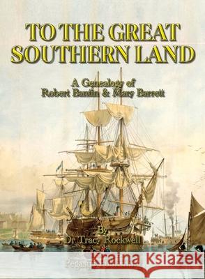 To The Great Southern Land: The Genealogy of Robert Bantin & Mary Barrett Tracy P. Rockwell 9781925909203 Ashnong Pty Ltd T/As Pegasus Publishing