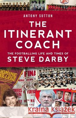 The Itinerant Coach - The Footballing Life and Times of Steve Darby Antony Sutton 9781925914252