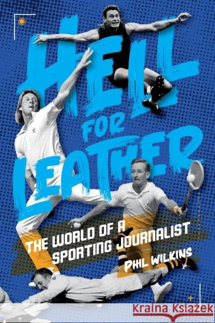 Hell for Leather: The World of a Sporting Journalist Phil Wilkins 9781925914573 Fair Play Publishing