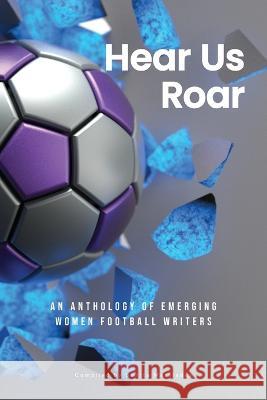 Hear Us Roar: An anthology of emerging women football writers Bonita Mersiades 9781925914627