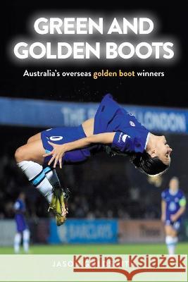 Green and Golden Boots: Australia's overseas golden boot winners Jason Goldsmith 9781925914771