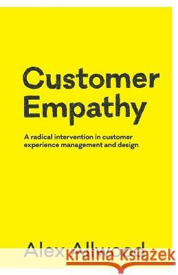 Customer Empathy: A radical intervention in customer experience management and design Alex Allwood 9781925921656