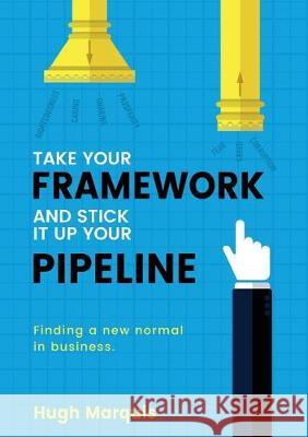 Take Your Framework and Stick It Up Your Pipeline: Finding a New Normal in Business Marquis, Hugh 9781925921731 Marquis Developments