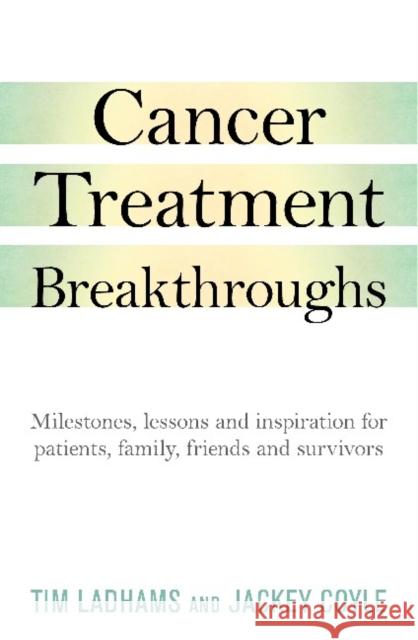 Cancer Treatment Breakthroughs: Milestones, Lessons and Stories for Patients, Family, Friends and Survivors Jackey Coyle Tim Ladham 9781925927825 Wilkinson Publishing