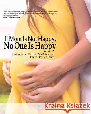 If Mom Is Not Happy, No One is Happy: A Guide For Partners And Midwives For The Injured Pelvis William J. Ruch 9781925935431 Postura