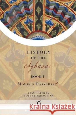 History of the Aghuans: Book 1 Movses Dasxuranc'i (Kaghankatvatsi), Robert Bedrosian 9781925937596 Sophene Pty Ltd