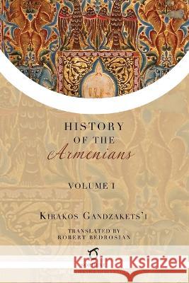 Kirakos Gandzakets'i's History of the Armenians: Volume I Kirakos Gandzakets'i Robert Bedrosian  9781925937664 Sophene