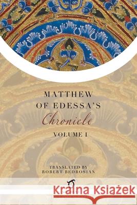 Matthew of Edessa's Chronicle: Volume 1 Matthew of Edessa                        Robert Bedrosian 9781925937701 Sophene Pty Ltd