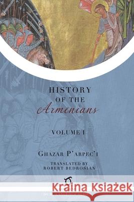 Ghazar P'arpec'i's History of the Armenians: Volume 1 Ghazar Parpec'i (Parpetsi), Robert Bedrosian 9781925937749 Sophene Pty Ltd