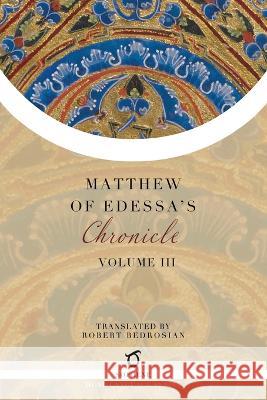 Matthew of Edessa's Chronicle: Volume 3 Matthew of Edessa Robert Bedrosian  9781925937985 Sophene