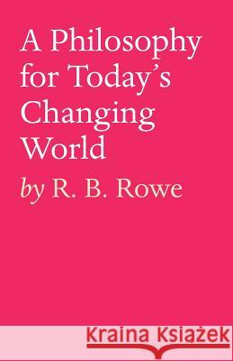 A Philosophy for Today's Changing World R B Rowe 9781925939118 Tablo Pty Ltd
