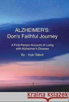 Alzheimer's: Don's Faithful Journey: A First-Person Account of Living with Alzheimer's Disease Kyle Talbott, Don Talbott 9781925939897