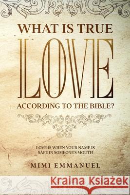 What Is True Love According to the Bible?: Love Is When Your Name Is Safe In Someone's Mouth Roughton, Elaine 9781925944099 Mosaic House