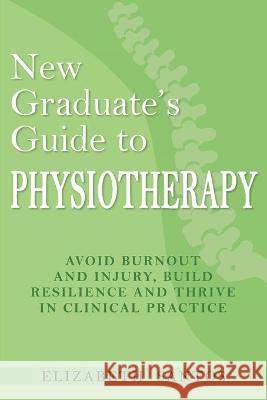 New Graduate's Guide to Physiotherapy: Avoid burnout and injury, build resilience and thrive in clinical practice Elizabeth Santos 9781925949926 Elizabeth Santos