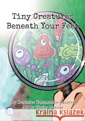 Tiny Creatures Beneath Your Feet Berenice Talamantes-Becerra Shaina Nayyar 9781925960235