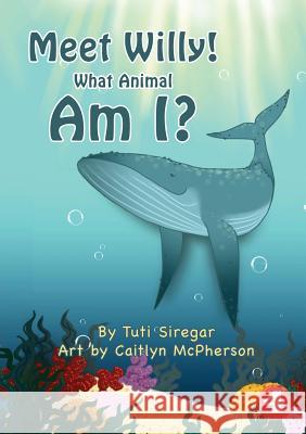 Meet Willy! What Animal Am I? Tuti Siregar, Caitlyn McPherson 9781925960839